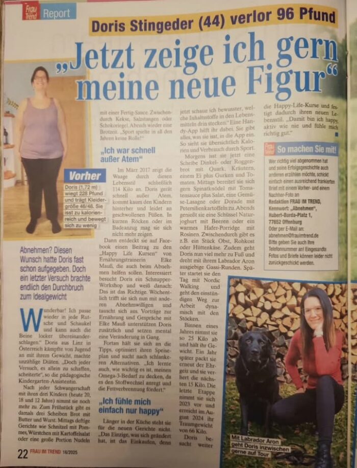 Unser gemeinsamer Weg war lange und steinig…ABER es hat sich gelohnt!!! 🤩🙏🤩😘🥰👆👏👏

Und zur Belohnung gab’s einen Bericht in der Zeitschrift  „ Frau im Trend“ ( Auflage ganz Deutschland 🇩🇪 und Österreich🇦🇹)

Ich bin so stolz auf dich liebe Doris dass ich es gar nicht beschreiben kann und dein Ehrgeiz, deine Ausdauer, deine unbeschreibliche Motivation haben dich an dein Ziel gebracht ! 🙏👍🙏

Zwischen uns entstand eine wunderbare Freundschaft die ich nicht mehr missen möchte und vor allem wünsche ich dir Gesundheit und bleib so ein wunderbarer Mensch wie du bist! 💕

Gratuliere dir noch mal von Herzen zu deiner wirklich außergewöhnlichen Leistung! 🩷🩷🩷

🩷www.happy-life.at🩷